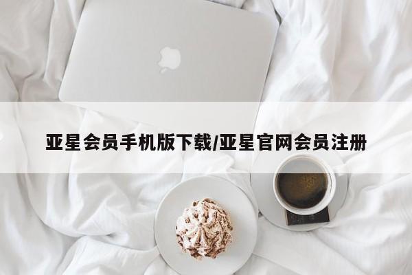 亚星开户 亚星会员平台亚星会员手机版下载/亚星官网会员注册