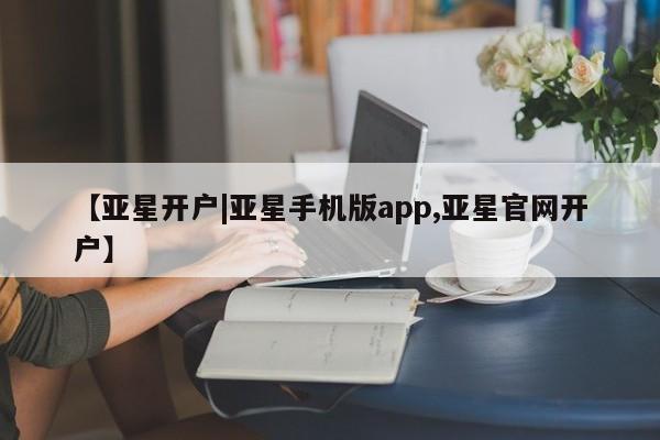 亚星开户 亚星会员平台【亚星开户|亚星手机版app,亚星官网开户】