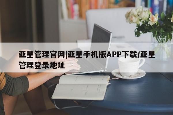 亚星开户 亚星会员平台亚星管理官网|亚星手机版APP下载/亚星管理登录地址