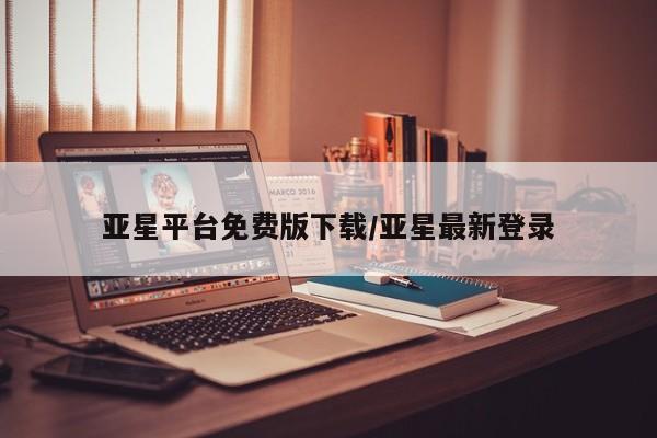 亚星开户 亚星会员平台亚星平台免费版下载/亚星最新登录
