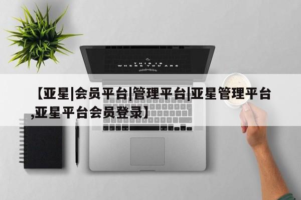 亚星开户 亚星会员平台【亚星|会员平台|管理平台|亚星管理平台,亚星平台会员登录】