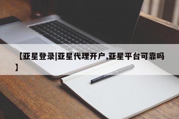 亚星开户 亚星会员平台【亚星登录|亚星代理开户,亚星平台可靠吗】