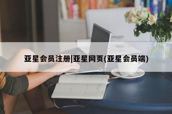 亚星开户 亚星会员平台|亚星网页(亚星会员端)