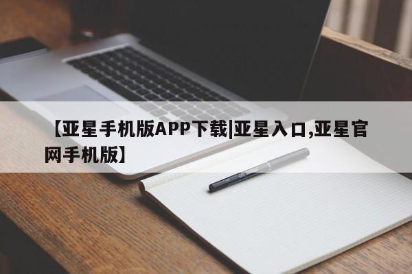 亚星开户 亚星会员平台【亚星手机版APP下载|亚星入口,亚星官网手机版】