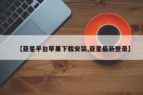 亚星开户 亚星会员平台【亚星平台苹果下载安装,亚星最新登录】