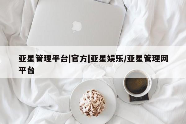 亚星开户 亚星会员平台亚星管理平台|官方|亚星娱乐/亚星管理网平台