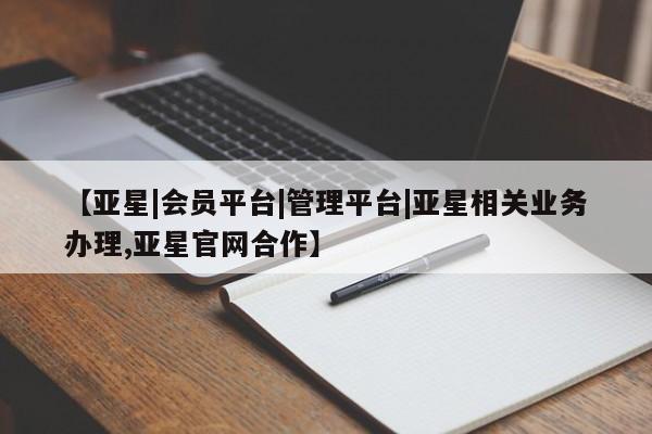 亚星开户 亚星会员平台【亚星|会员平台|管理平台|亚星相关业务办理,亚星官网合作】
