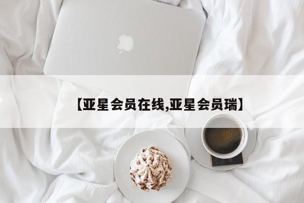 亚星开户 亚星会员平台【亚星会员在线,亚星会员瑞】