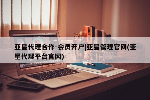 亚星开户 亚星会员平台亚星代理合作-会员开户|亚星管理官网(亚星代理平台官网)