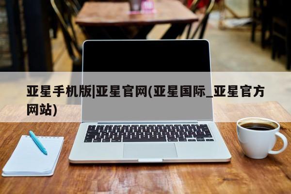 亚星开户 亚星会员平台亚星手机版|亚星官网(亚星国际_亚星官方网站)