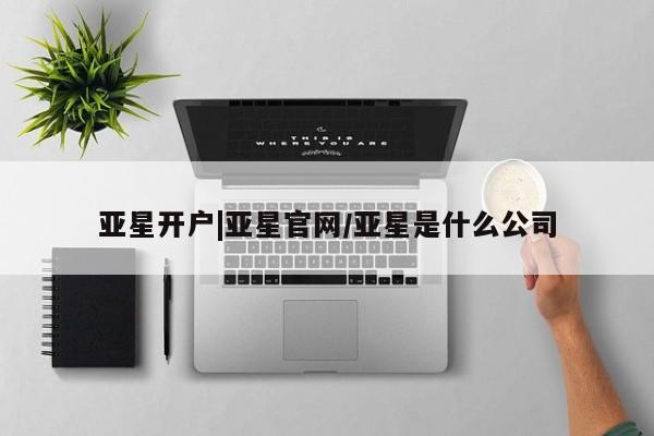 亚星开户 亚星会员平台亚星开户|亚星官网/亚星是什么公司