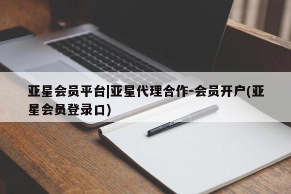 亚星开户 亚星会员平台亚星会员平台|亚星代理合作-会员开户(亚星会员登录口)