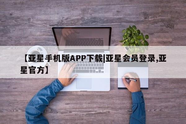 亚星开户 亚星会员平台【亚星手机版APP下载|亚星会员登录,亚星官方】