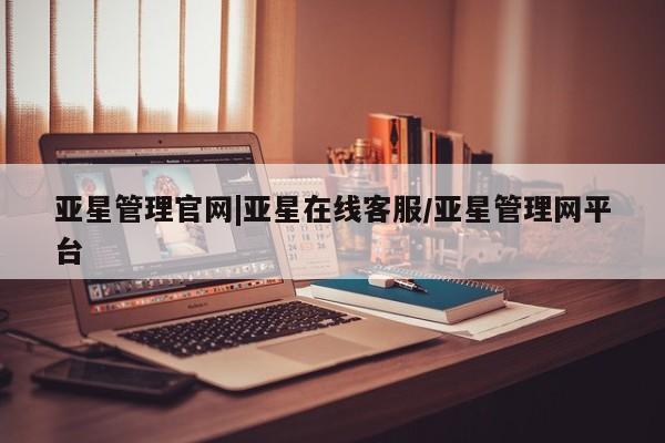 亚星开户 亚星会员平台亚星管理官网|亚星在线客服/亚星管理网平台