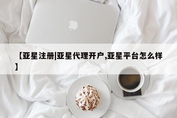 亚星开户 亚星会员平台【亚星注册|亚星代理开户,亚星平台怎么样】