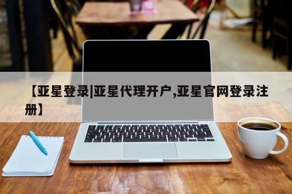 亚星开户 亚星会员平台【亚星登录|亚星代理开户,亚星官网登录注册】