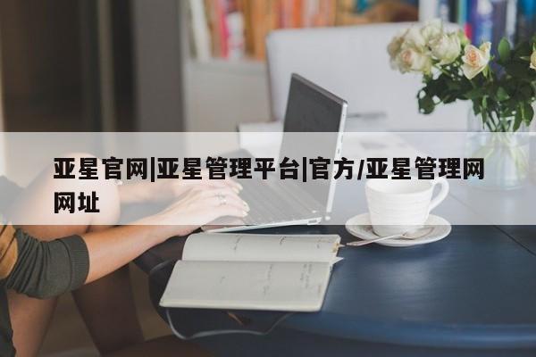 亚星官网|亚星管理平台|官方