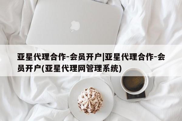 亚星开户 亚星会员平台亚星代理合作-会员开户|亚星代理合作-会员开户(亚星代理网管理系统)