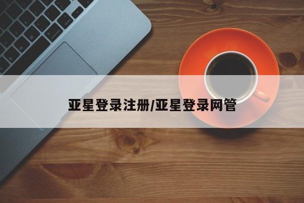 亚星开户 亚星会员平台亚星登录注册/亚星登录网管