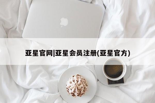 亚星开户 亚星会员平台亚星官网|亚星会员注册(亚星官方)