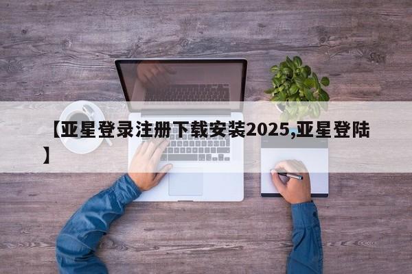 亚星开户 亚星会员平台【亚星登录注册下载安装2025,亚星登陆】