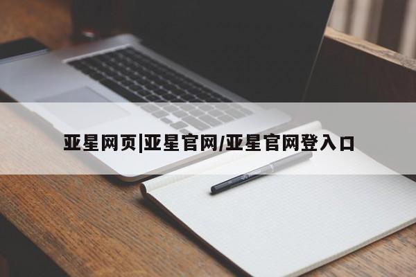 亚星开户 亚星会员平台亚星网页|亚星官网/亚星官网登入口
