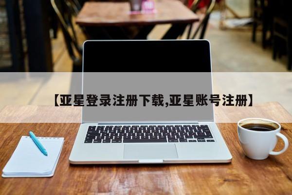 亚星开户 亚星会员平台【亚星登录注册下载,亚星账号注册】