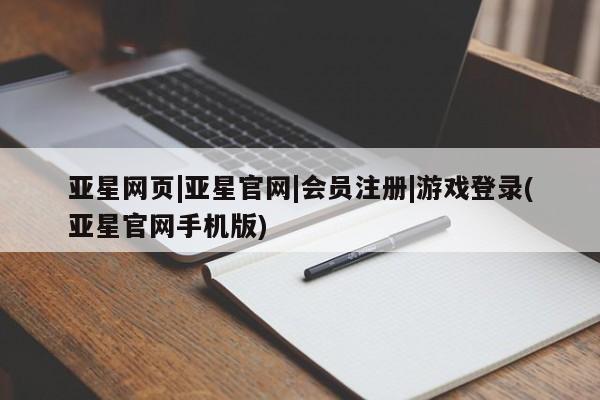 亚星开户 亚星会员平台亚星网页|亚星官网|会员注册|游戏登录(亚星官网手机版)