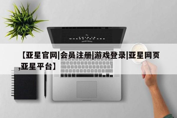亚星开户 亚星会员平台【亚星官网|会员注册|游戏登录|亚星网页,亚星平台】