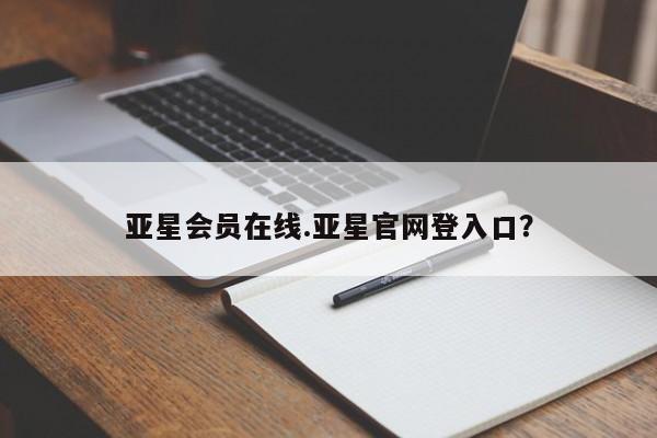 亚星开户 亚星会员平台亚星会员在线.亚星官网登入口？